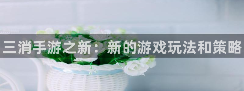 大神吧pc28预测：三消手游之新：新的游戏玩法和策略
