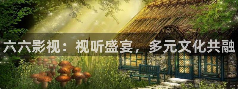 米奇影视院：六六影视：视听盛宴，多元文化共融